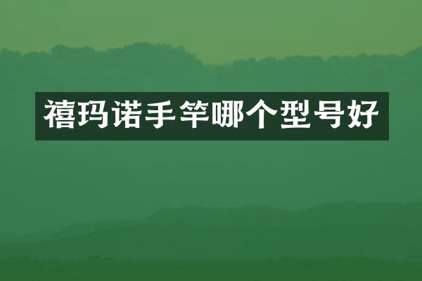 禧玛诺手竿哪个型号好