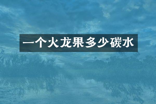 一个火龙果多少碳水