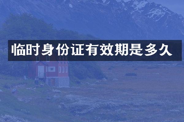 临时身份证有效期是多久