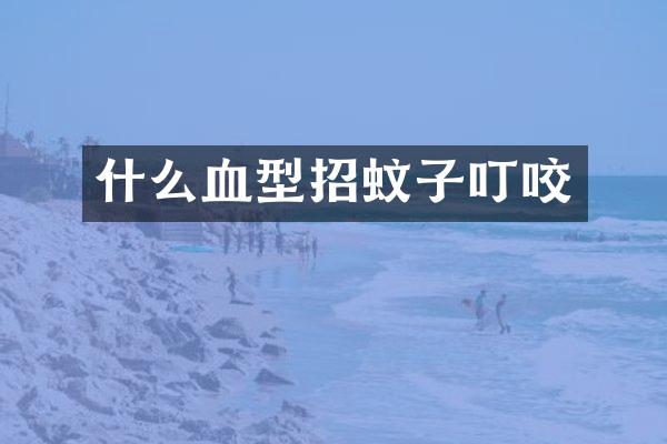 什么血型招蚊子叮咬
