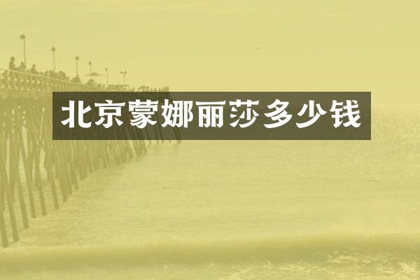 北京蒙娜丽莎多少钱