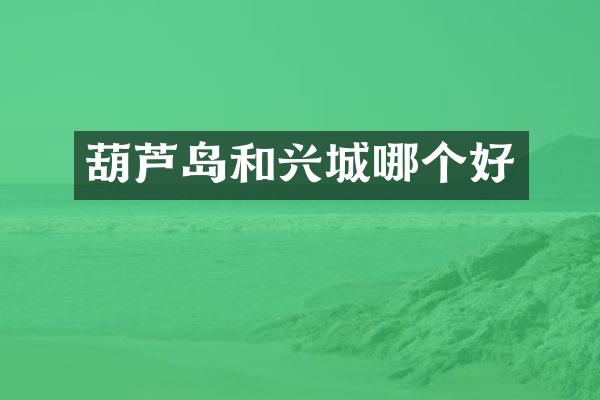 葫芦岛和兴城哪个好