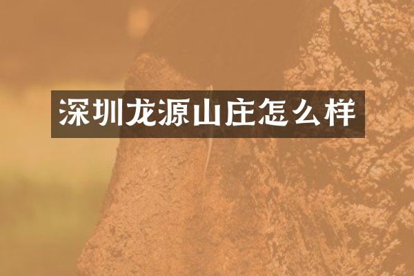 深圳龙源山庄怎么样