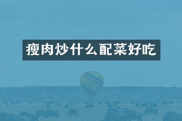 瘦肉炒什么配菜好吃