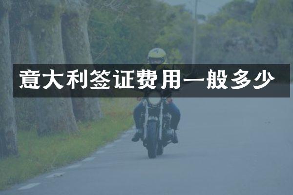 意大利签证费用一般多少