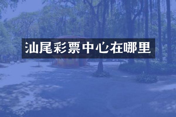 汕尾彩票中心在哪里