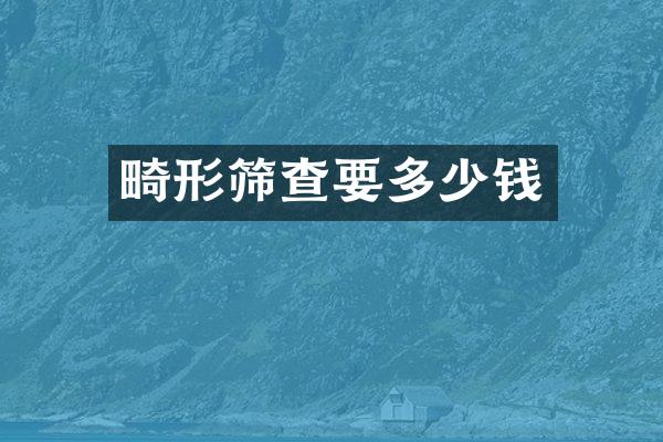 畸形筛查要多少钱