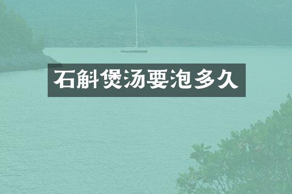 石斛煲汤要泡多久