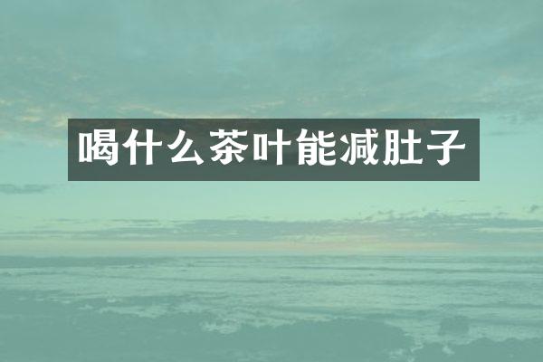 喝什么茶叶能减肚子