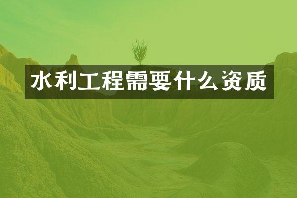 水利工程需要什么资质