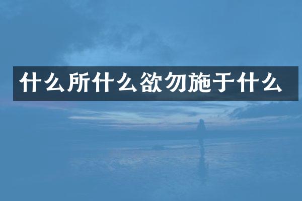 什么所什么欲勿施于什么