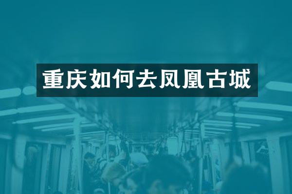 重庆如何去凤凰古城