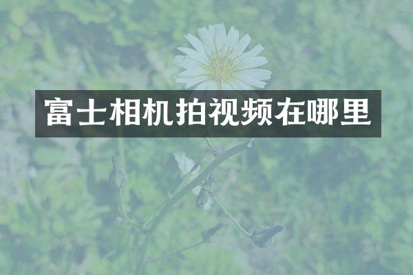 富士相机拍视频在哪里