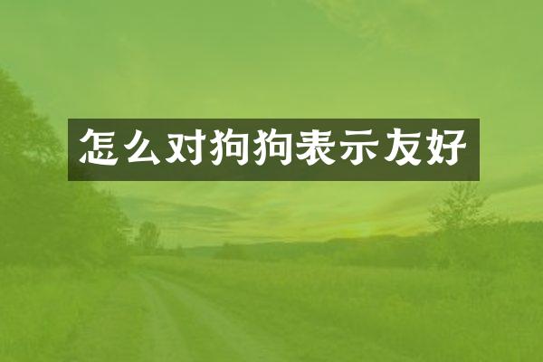 怎么对狗狗表示友好