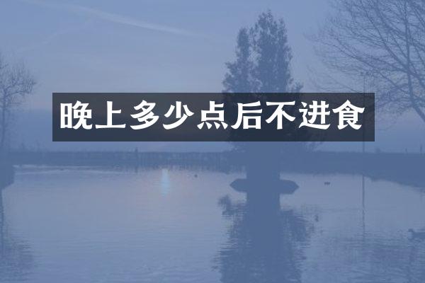 晚上多少点后不进食