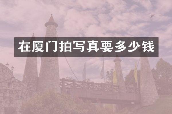 在厦门拍写真要多少钱