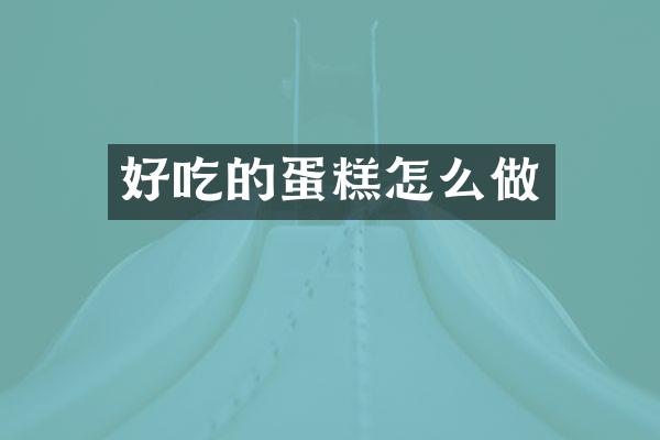 好吃的蛋糕怎么做