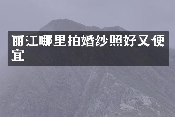 丽江哪里拍婚纱照好又便宜