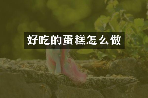 好吃的蛋糕怎么做