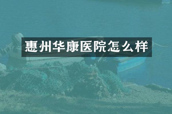 惠州华康医院怎么样
