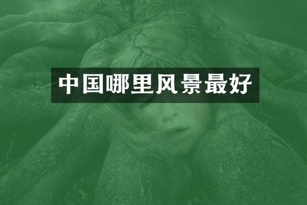 中国哪里风景最好
