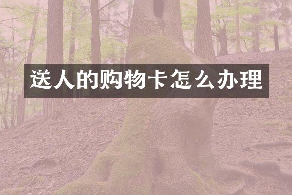 送人的购物卡怎么办理
