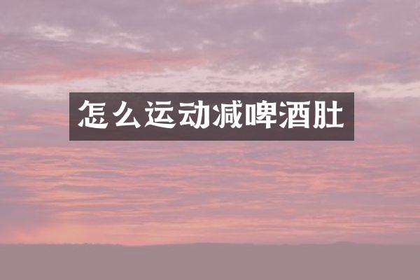 怎么运动减啤酒肚