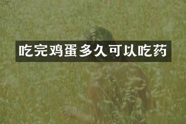 吃完鸡蛋多久可以吃药