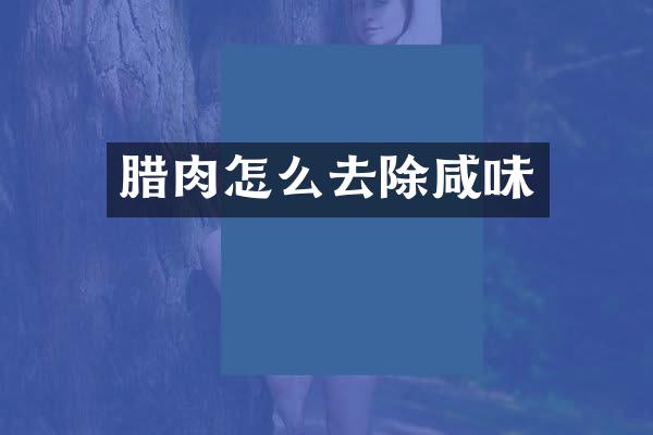 腊肉怎么去除咸味