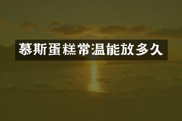 慕斯蛋糕常温能放多久