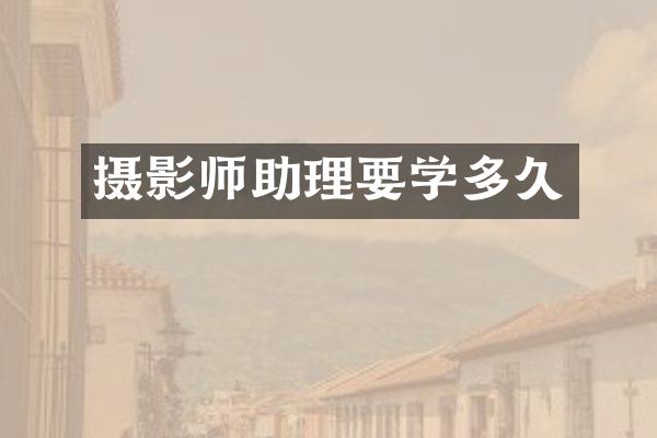 摄影师助理要学多久