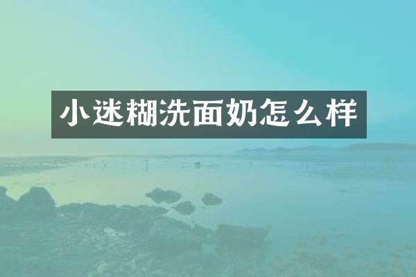 小迷糊洗面奶怎么样