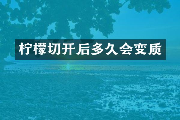 柠檬切开后多久会变质