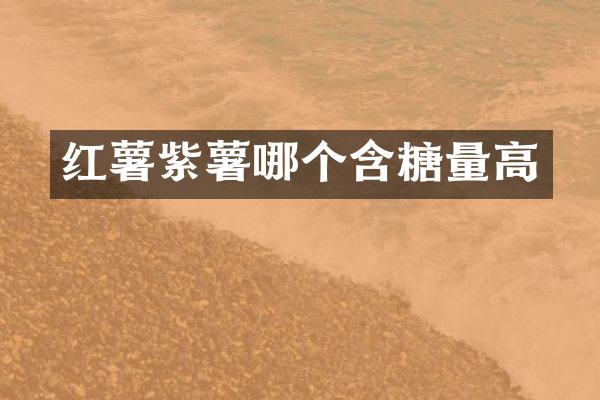 红薯紫薯哪个含糖量高