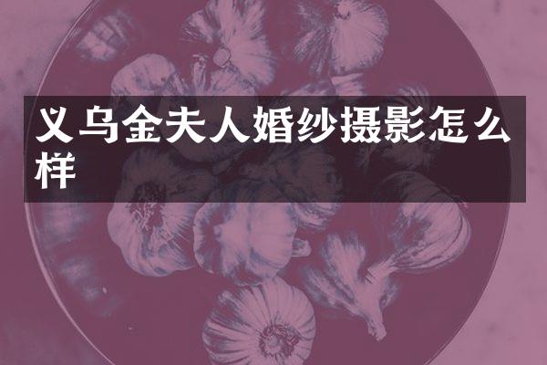 义乌金夫人婚纱摄影怎么样