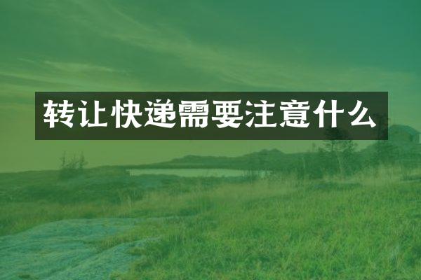 转让快递需要注意什么