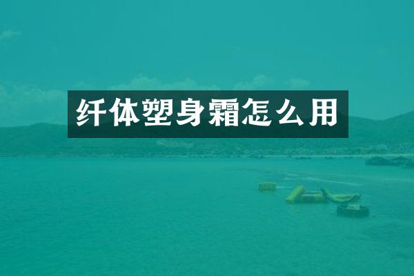 纤体塑身霜怎么用