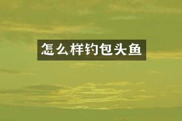 怎么样钓包头鱼