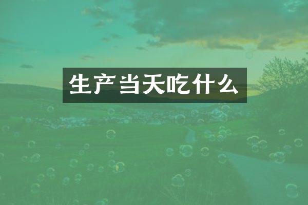 生产当天吃什么