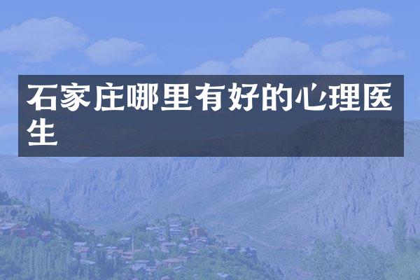 石家庄哪里有好的心理医生