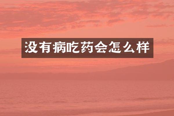 没有病吃药会怎么样