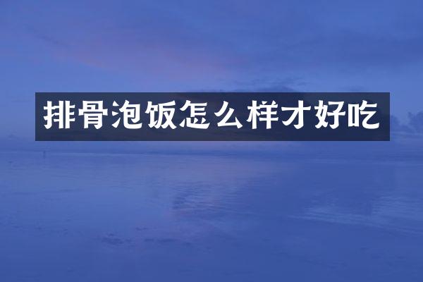 排骨泡饭怎么样才好吃