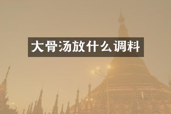 大骨汤放什么调料