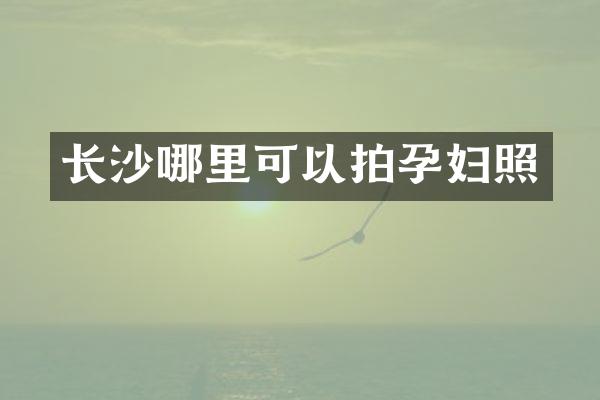 长沙哪里可以拍孕妇照