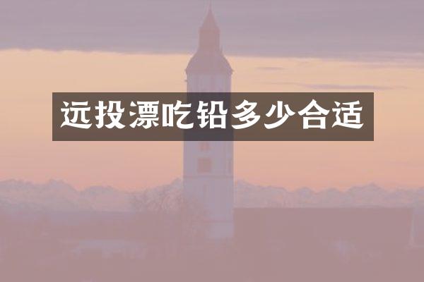 远投漂吃铅多少合适
