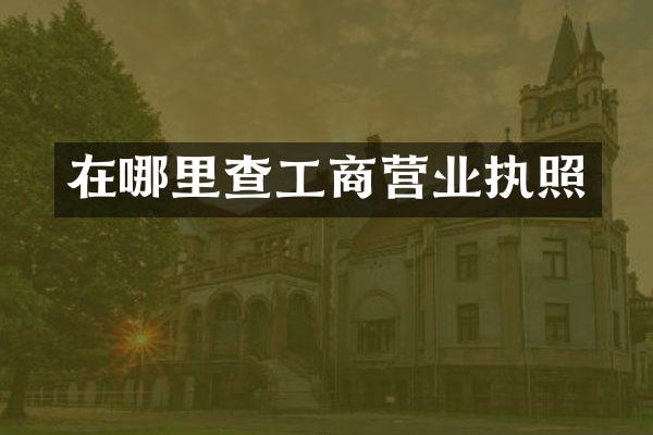 在哪里查工商营业执照