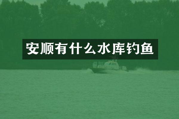 安顺有什么水库钓鱼