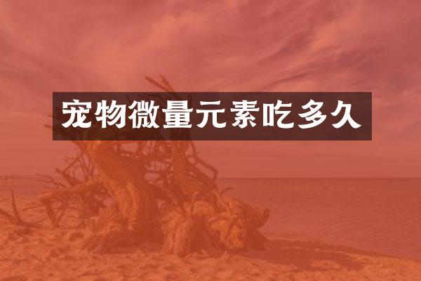 宠物微量元素吃多久