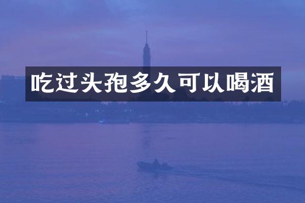 吃过头孢多久可以喝酒