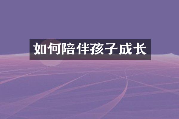 如何陪伴孩子成长